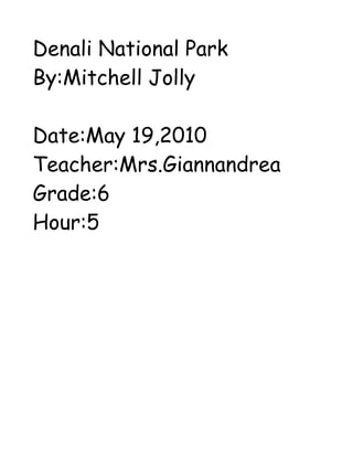 Denali National Park
By:Mitchell Jolly

Date:May 19,2010
Teacher:Mrs.Giannandrea
Grade:6
Hour:5
 