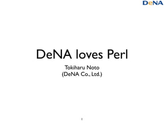 DeNA loves Perl
     Tokiharu Noto
    (DeNA Co., Ltd.)




           1
 