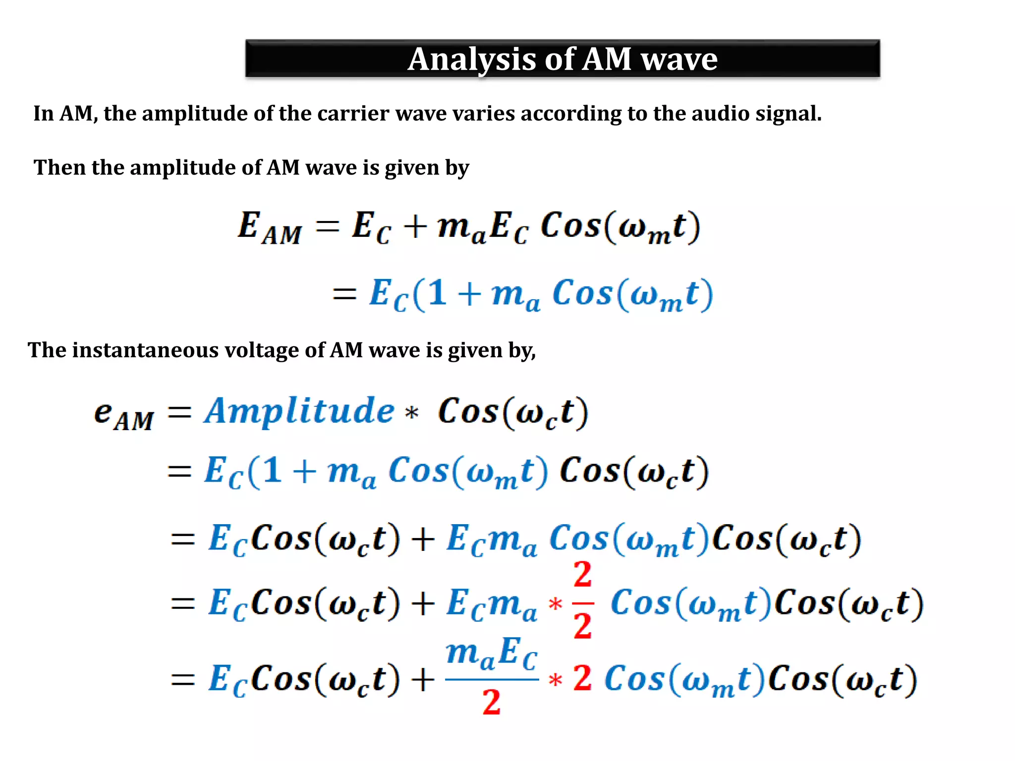 Analysis of AM wave
In AM, the amplitude of the carrier wave varies according to the audio signal.
Then the amplitude of AM wave is given by
The instantaneous voltage of AM wave is given by,
 