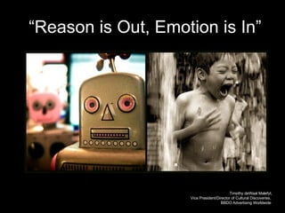 Timothy deWaal Malefyt, Vice President/Director of Cultural Discoveries,  BBDO Advertising Worldwide  “ Reason is Out, Emo...