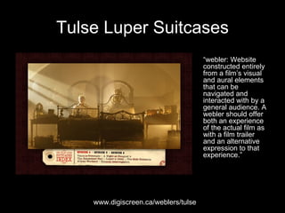 Tulse Luper Suitcases <ul><li>“ webler: Website constructed entirely from a film’s visual and aural elements that can be n...