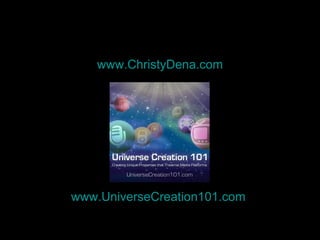 <ul><li>www.ChristyDena.com </li></ul><ul><li>www.UniverseCreation101.com   </li></ul>