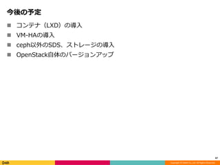 Copyright © DeNA Co.,Ltd. All Rights Reserved.
今後の予定
 コンテナ（LXD）の導入
 VM-HAの導入
 ceph以外のSDS、ストレージの導入
 OpenStack自体のバージョンアップ
47
 