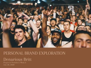 PERSONAL BRAND EXPLORATION
Denarious Britt
Project & Portfolio I: Week 3
July 26, 2020
 