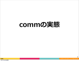 commの実態



                                                                                            19
                        Copyright	
  (C)	
  2013	
  DeNA	
  Co.,Ltd.	
  All	
  Rights	
  Reserved.
13年1月18日金曜日
 