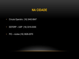 NA CIDADE
• Círculo Operário (16) 3442-0647
• EEFERP – USP (16) 3315-0355
• PIC – núcleo (16) 3626-2070
 