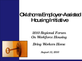 Oklahoma Employer-Assisted Housing Initiative  August 12, 2010 2010 Regional Forum On Workforce Housing Bring Workers Home 