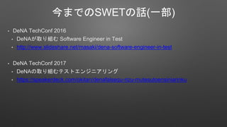 ޤǤSWETԒ(һ)
? DeNA TechConf 2016
? DeNAȡM Software Engineer in Test
? http://www.slideshare.net/masaki/dena-software-engineer-in-test
? DeNA TechConf 2017
? DeNAȡMƥȥ󥸥˥
? https://speakerdeck.com/okitan/denafalsequ-rizu-mutesutoensiniarinku
 