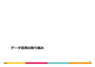 Copyright	©	DeNA	Co.,Ltd.	All	Rights	Reserved.	
データ活⽤の取り組み
46	
 