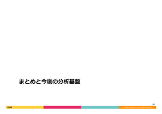 Copyright	©	DeNA	Co.,Ltd.	All	Rights	Reserved.	
まとめと今後の分析基盤
55	
 