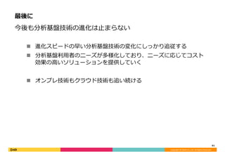 Copyright	©	DeNA	Co.,Ltd.	All	Rights	Reserved.	
最後に
今後も分析基盤技術の進化は⽌まらない
n  進化スピードの早い分析基盤技術の変化にしっかり追従する
n  分析基盤利⽤者のニーズが多様化しており、ニーズに応じてコスト
効果の⾼いソリューションを提供していく
n  オンプレ技術もクラウド技術も追い続ける
61	
 