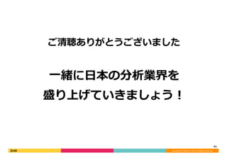 Copyright	©	DeNA	Co.,Ltd.	All	Rights	Reserved.	
ご清聴ありがとうございました
62	
⼀緒に⽇本の分析業界を	
盛り上げていきましょう！
 