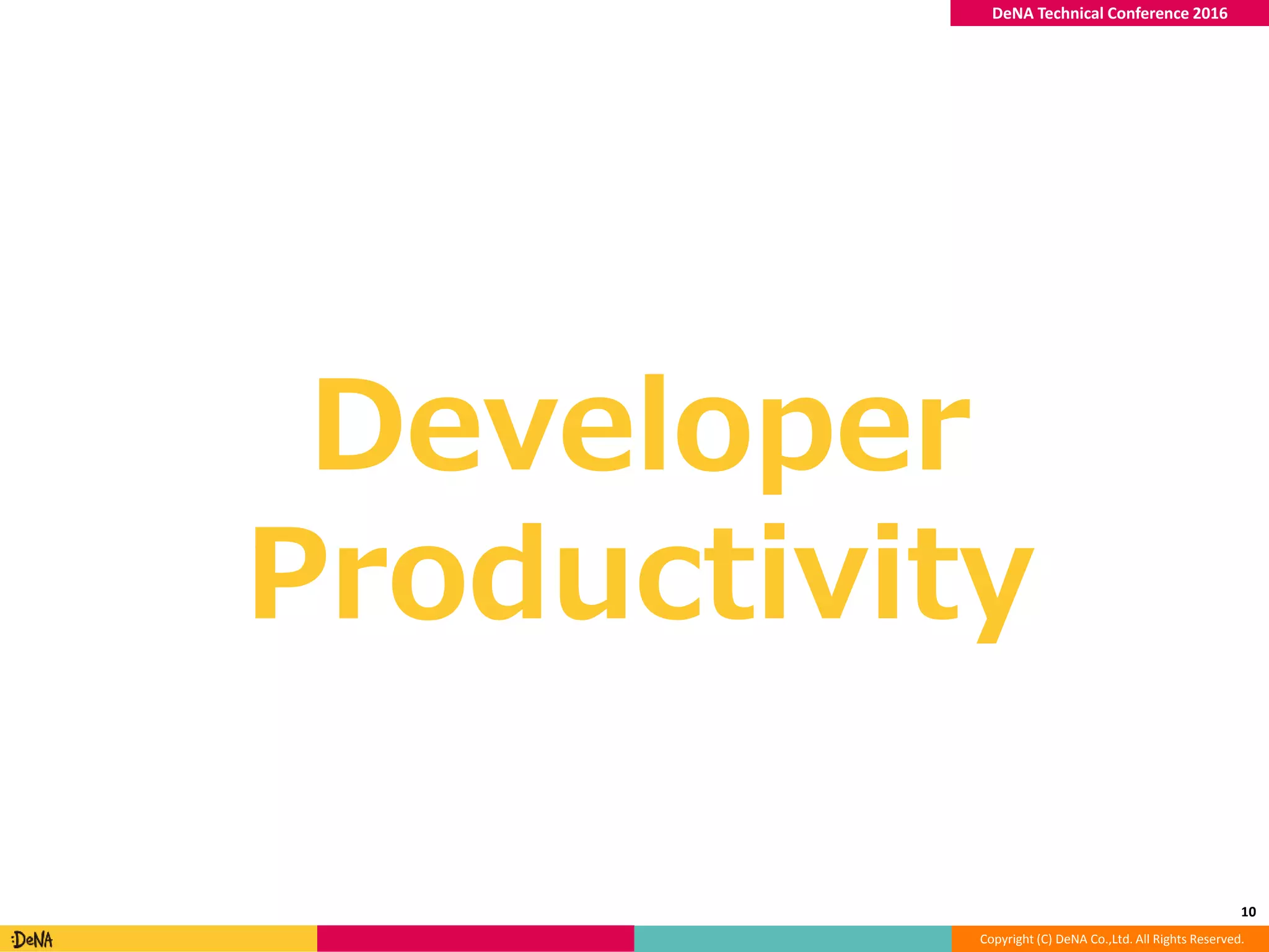 Copyright (C) DeNA Co.,Ltd. All Rights Reserved.
DeNA Technical Conference 2016
Developer
Productivity
10
 