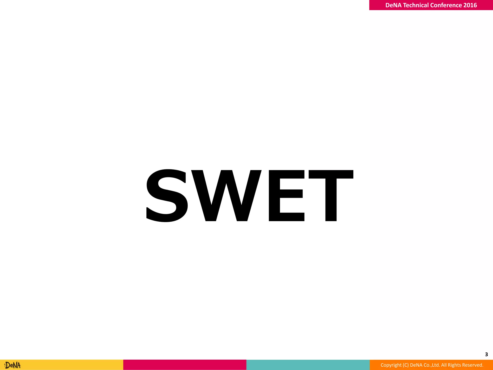 Copyright (C) DeNA Co.,Ltd. All Rights Reserved.
DeNA Technical Conference 2016
SWET
3
 