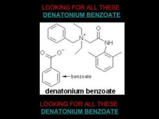 LOOKING FOR ALL THESE   DENATONIUM BENZOATE LOOKING FOR ALL THESE   DENATONIUM BENZOATE 