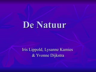 De Natuur  Iris Lippold, Lysanne Kamies  & Yvonne Dijkstra 