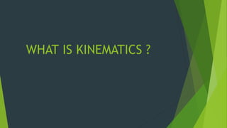 WHAT IS KINEMATICS ?
 