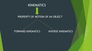 KINEMATICS
PROPERTY OF MOTION OF AN OBJECT
FORWARD KINEMATICS INVERSE KINEMATICS
 
