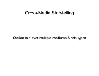 Cross-Media Storytelling




Stories told over multiple mediums  arts types
 