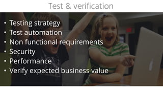 • Testing strategy
• Test automation
• Non functional requirements
• Security
• Performance
• Verify expected business value
Test & verification
 