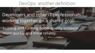 :
 
building and running better-quality software
more quickly and more reliably.
Developers and other IT professionals
working together on a shared goal
DevOps: another definition
 