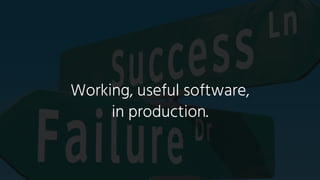 Working, useful software,
in production.
 