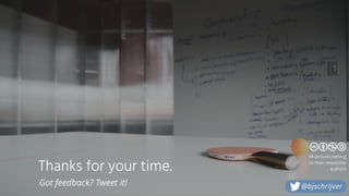 Thanks for your time.
Got feedback? Tweet it!
All pictures belong
to their respective
authors
@bjschrijver
 