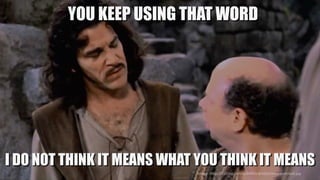 Source:	https://i.ytimg.com/vi/64BOxYpVZpU/maxresdefault.jpg
YOU KEEP USING THAT WORD
I DO NOT THINK IT MEANS WHAT YOU THINK IT MEANS
 