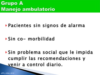 Pacientes sin signos de alarma Sin co- morbilidad Sin problema social que le impida cumplir las recomendaciones y venir a control diario. 