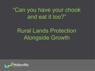 “Can you have your chook
and eat it too?”
Rural Lands Protection
Alongside Growth
 