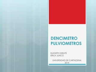 DENCIMETRO 
PULVIOMETROS 
ELIANETH ZARATE 
ERICK JUNCO 
UNIVERSIDAD DE CARTAGENA 
2014 
 