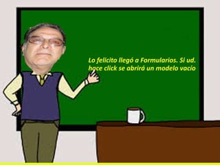 Lo felicito llegó a Formularios. Si ud.
hace click se abrirá un modelo vacío