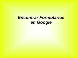 Encontrar Formularios
en Google
 