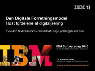 Den Digitale Forretningsmodel
Høst fordelene af digitalisering
Executive IT-Architect Peter Bredsforff Lange, petlan@dk.ibm.com
 