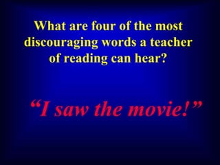 What are four of the most
discouraging words a teacher
of reading can hear?
“I saw the movie!”
 