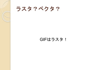ラスタ？ベクタ？
GIFはラスタ！
 