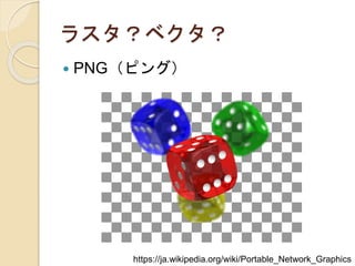 ラスタ？ベクタ？
 PNG（ピング）
https://ja.wikipedia.org/wiki/Portable_Network_Graphics
 