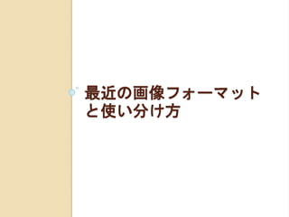 最近の画像フォーマット
と使い分け方
 