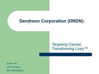 Dendreon Corporation (DNDN): Targeting Cancer, Transforming Lives ™ Anam Ali Jair Campos Bill Halkiadakis 