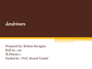 dendrimers
Prepared by: Kishan Suvagiya
Roll no : 09
M.Pharm-1
Guided by : Prof. Hemal Tandel
 