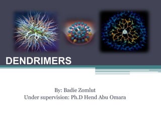 DENDRIMERS
By: Badie Zomlut
Omara
Under supervision: Ph.D Hend Abu
 