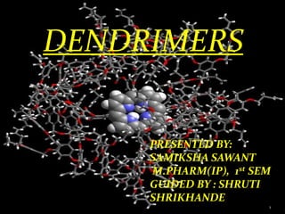 DENDRIMERS
PRESENTED BY:
SAMIKSHA SAWANT
M.PHARM(IP), 1st SEM
GUIDED BY : SHRUTI
SHRIKHANDE
1
 
