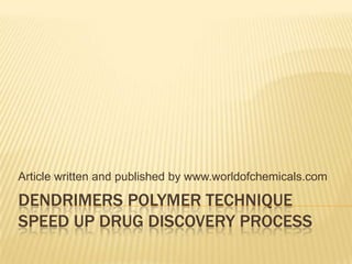 DENDRIMERS POLYMER TECHNIQUE
SPEED UP DRUG DISCOVERY PROCESS
Article written and published by www.worldofchemicals.com
 