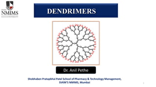 1
DENDRIMERS
Dr. Anil Pethe
Shobhaben Pratapbhai Patel School of Pharmacy & Technology Management,
SVKM’S NMIMS, Mumbai
 