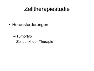 Zelltherapiestudie
• Herausforderungen
– Tumortyp
– Zeitpunkt der Therapie
 
