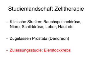 Studienlandschaft Zelltherapie
- Klinische Studien: Bauchspeicheldrüse,
Niere, Schilddrüse, Leber, Haut etc.
- Zugelassen Prostata (Dendreon)
- Zulassungsstudie: Eierstockkrebs
 
