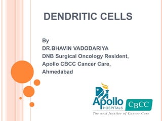 DENDRITIC CELLS
By
DR.BHAVIN VADODARIYA
DNB Surgical Oncology Resident,
Apollo CBCC Cancer Care,
Ahmedabad
 
