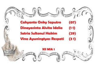 Cahyanto Onky Saputro (07)
Dinayasinta Alvita Idelia (1 1)
Satria Sultonul Hakim (29)
Vina Ayuningtyas Respati (3 1)
XII MIA 1
 