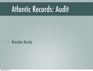 Atlantic Records: Audit
Brandon Dendy
Sunday, March 6, 16
 
