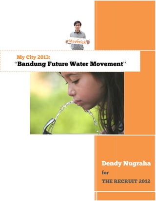 My City 2013:
“Bandung Future Water Movement”




                        Dendy Nugraha
                        for
                        THE RECRUIT 2012
 